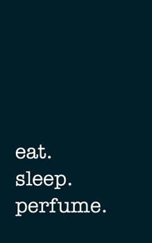 eat. sleep. perfume. - Lined Notebook: Writing Journal for Perfumers and Perfume Lovers