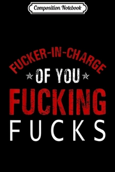 Composition Notebook: Fucker In Charge Of You Fucking Fucks Funny Adult Gift  Journal/Notebook Blank Lined Ruled 6x9 100 Pages