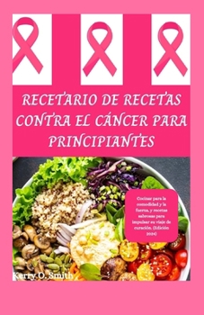 Paperback Recetario de Recetas Contra El Cáncer Para Principiantes: Cocinar para la comodidad y la fuerza, y recetas sabrosas para impulsar su viaje de curación [Spanish] Book