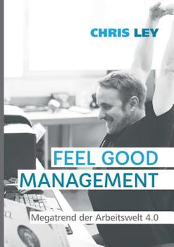 Paperback Feel Good Management: Megatrend der Arbeitswelt 4.0: Glückliche Mitarbeiter - Erfolgreiche Unternehmen [German] Book