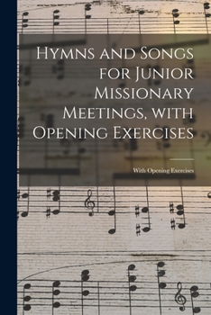 Paperback Hymns and Songs for Junior Missionary Meetings, With Opening Exercises [microform]: With Opening Exercises Book