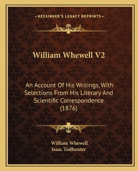 William Whewell, D.D., Master of Trinity College, Cambridge: An Account of his Writings; with Selections from his Literary and Scientific Correspondence