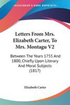 Paperback Letters From Mrs. Elizabeth Carter, To Mrs. Montagu V2: Between The Years 1755 And 1800, Chiefly Upon Literary And Moral Subjects (1817) Book