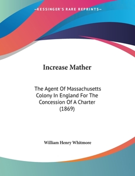 Paperback Increase Mather: The Agent Of Massachusetts Colony In England For The Concession Of A Charter (1869) Book