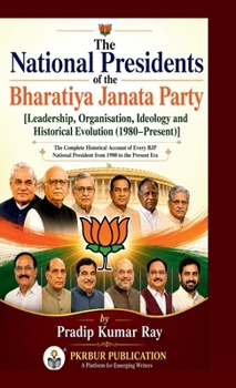 The National Presidents of the Bharatiya Janata Party: [Leadership, Organisation, Ideology and Historical Evolution (1980-Present)]