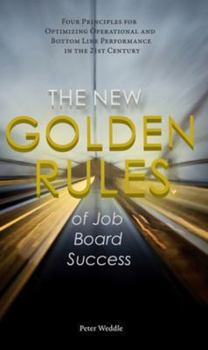 Paperback The New Golden Rules of Job Board Success: Four Principles for Optimizing Operational and Bottom Line Performance in the 21st Century Book