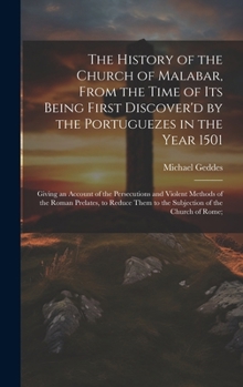 Hardcover The History of the Church of Malabar, From the Time of Its Being First Discover'd by the Portuguezes in the Year 1501: Giving an Account of the Persec Book