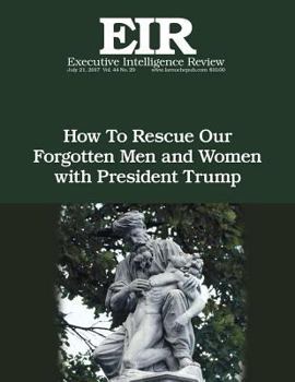 How To Rescue Our Forgotten Men and Women with President Trump: Executive Intelligence Review; Volume 44, Issue 29