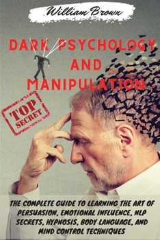 Paperback Dark Psychology and Manipulation: The Complete Guide to Learning the Art of Persuasion, Emotional Influence, NLP Secrets, Hypnosis, Body Language, and Book