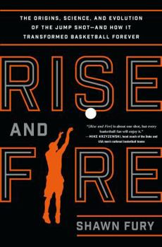 Hardcover Rise and Fire: The Origins, Science, and Evolution of the Jump Shot--And How It Transformed Basketball Forever Book