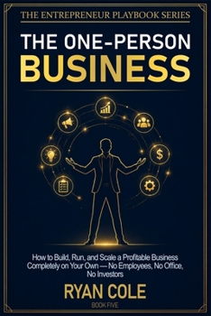 The One-Person Business: How to Build, Run, and Scale a Profitable Business Completely on Your Own — No Employees, No Office, No Investors (The Entrepreneur Playbook Series)