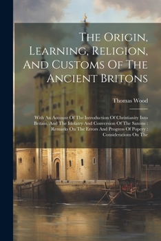 Paperback The Origin, Learning, Religion, And Customs Of The Ancient Britons: With An Account Of The Introduction Of Christianity Into Britain, And The Idolatry Book