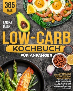Low-Carb Kochbuch für Anfänger: Leckere und schnelle Rezepte für das tägliche Wohlbefinden | Ein Kickstart zu einer gesünderen Ernährung und mehr ... eiweißreichen Lebensstil (German Edition)