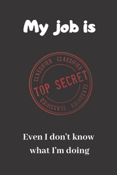 Paperback My job is Top Secret. Even I don't know what I'm doing: Blank Lined Journal Coworker Notebook (Funny Office Journals) Book