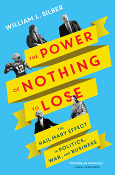 Hardcover The Power of Nothing to Lose: The Hail Mary Effect in Politics, War, and Business Book