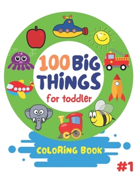 100 Big Things For Toddler Coloring Book: Big and Jumbo Picture and Images for Toddlers Preschool Kindergarten And Kids Ages 2-4