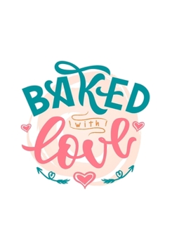 Baked With Love: Blank Recipe Journal Cookbook To Write In Your Own Recipes, Cute Gift for Chefs and Foodies - 7x10