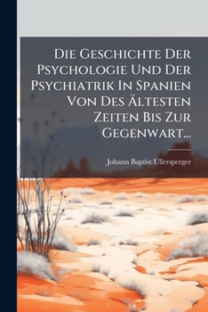 Die Geschichte Der Psychologie Und Der Psychiatrik In Spanien Von Des Ältesten Zeiten Bis Zur Gegenwart...
