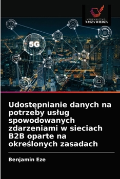 Paperback Udostępnianie danych na potrzeby uslug spowodowanych zdarzeniami w sieciach B2B oparte na określonych zasadach [Polish] Book