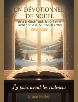 UN DÉVOTIONNEL DE NOËL pour la GRATITUDE, la JOIE et le lâcher-prise du STRESS des fêtes: La paix avant les cadeaux (French Edition)