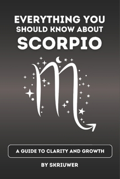 The Scorpio Book: Everything You Should Know About Scorpios: A Guide to Clarity and Growth (Astrology Books)
