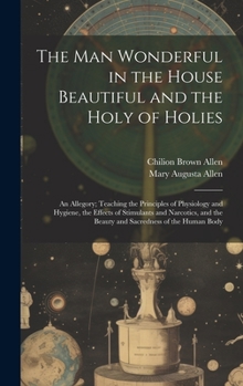 Hardcover The Man Wonderful in the House Beautiful and the Holy of Holies: An Allegory; Teaching the Principles of Physiology and Hygiene, the Effects of Stimul Book