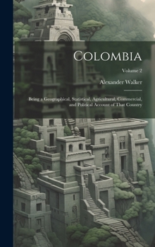 Hardcover Colombia: Being a Geographical, Statistical, Agricultural, Commercial, and Political Account of That Country; Volume 2 Book