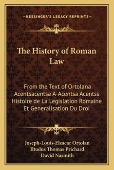 The History of Roman Law, from the Text of Ortolan's Histoire de la Legislation Romaine et Generalisation du Droit