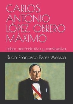 Paperback Carlos Antonio L?pez. Obrero M?ximo: Labor administrativa y constructiva [Spanish] Book