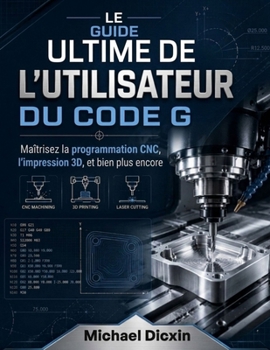 Paperback Le guide ultime de l'utilisateur du code G: Maîtrisez la programmation CNC, l'impression 3D et bien plus encore [French] Book