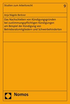 Paperback Das Nachschieben Von Kundigungsgrunden Bei Zustimmungspflichtigen Kundigungen Am Beispiel Der Kundigung Von Betriebsratsmitgliedern Und Schwerbehinder [German] Book