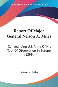 Paperback Report Of Major General Nelson A. Miles: Commanding U.S. Army, Of His Tour Of Observation In Europe (1899) Book