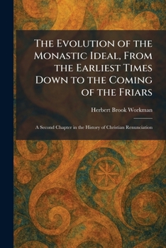 The Evolution of the Monastic Ideal, From the Earliest Times Down to the Coming of the Friars: A Second Chapter in the History of Christian Renunciation