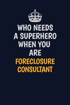 Paperback Who Needs A Superhero When You Are Foreclosure Consultant: Career journal, notebook and writing journal for encouraging men, women and kids. A framewo Book