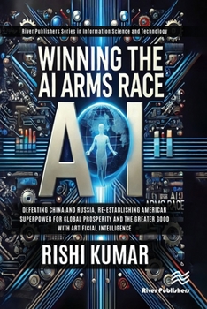 Paperback Winning the AI Arms Race: Defeating China and Russia, Re-establishing American Superpower for Global Prosperity and the Greater Good with Artificial I Book