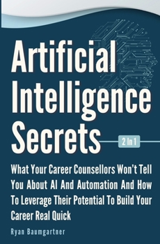 Paperback Artificial Intelligence Secrets 2 In 1: What Your Career Counsellors Wont Tell You About AI And Automation And And How To Leverage Their Potential To Book