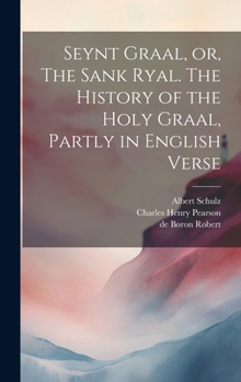 Seynt Graal, or, The Sank Ryal. The History of the Holy Graal, Partly in English Verse