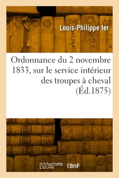 Paperback Ordonnance du 2 novembre 1833, sur le service intérieur des troupes à cheval [French] Book