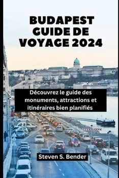 Budapest guide de voyage 2024: Découvrez le guide des monuments, attractions et itinéraires bien planifiés (French Edition)