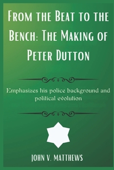 Paperback From the Beat to the Bench: The Making of Peter Dutton: Emphasizes his police background and political evolution Book
