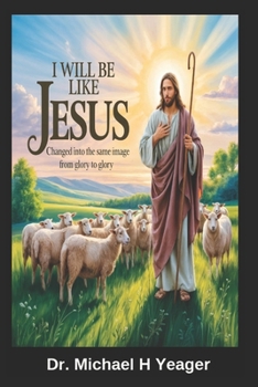 Paperback I Will Be Like Jesus: Changed into the Same Image from Glory to Glory Book