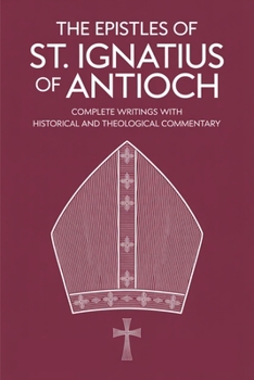 The Epistles of St. Ignatius of Antioch: Complete Writings with Historical and Theological Commentary (Grapevine Press)