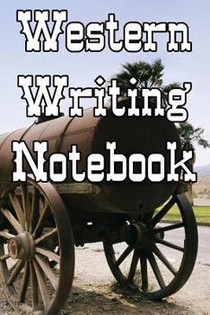 Western Writing Notebook: Record Notes, Ideas, Courses, Reviews, Styles, Best Locations and Records of Your Western Novels