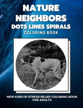 Paperback Nature Neighbors - Dots Lines Spirals Coloring Book: New kind of stress relief coloring book for adults Book