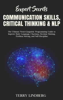 Paperback Expert Secrets - Communication Skills, Critical Thinking & NLP: The Ultimate Neuro-Linguistic Programming Guide to Improve Body Language, Charisma, De Book