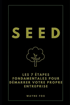 SEED: Les 7 étapes fondamentales pour démarrer votre propre entreprise (French Edition)