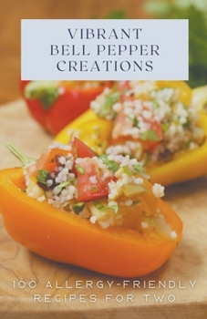 Vibrant Bell Pepper Creations: 100 Allergy-Friendly Recipes for Two