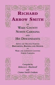 Richard Arrow Smith of Wake County, North Carolina, and His Descendants: Smith and Related Families of Wake and Johnston Counties, North Carolina