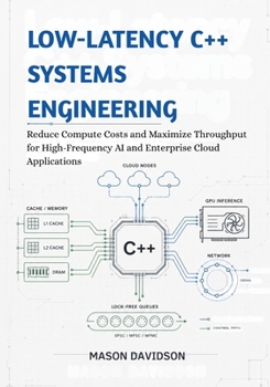 Low-Latency C++ Systems Engineering: Reduce Compute Costs and Maximize Throughput for High-Frequency AI and Enterprise Cloud Applications