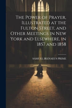 Paperback The Power of Prayer, Illustrated at the Fulton Street, and Other Meetings in New York and Elsewhere, in 1857 and 1858 Book